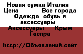 Новая сумка Италия › Цена ­ 4 500 - Все города Одежда, обувь и аксессуары » Аксессуары   . Крым,Гаспра